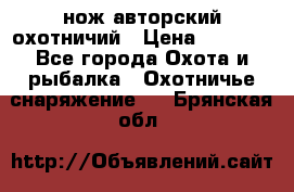 нож авторский охотничий › Цена ­ 5 000 - Все города Охота и рыбалка » Охотничье снаряжение   . Брянская обл.
